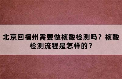 北京回福州需要做核酸检测吗？核酸检测流程是怎样的？