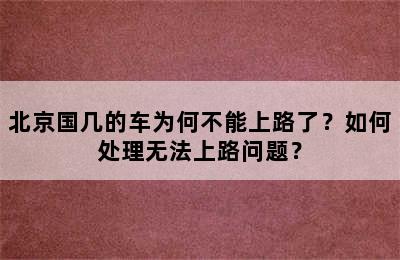 北京国几的车为何不能上路了？如何处理无法上路问题？