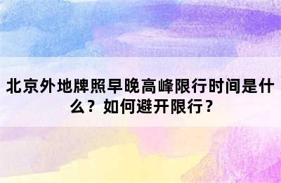 北京外地牌照早晚高峰限行时间是什么？如何避开限行？