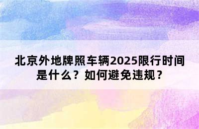 北京外地牌照车辆2025限行时间是什么？如何避免违规？