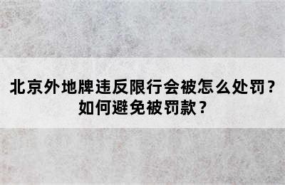 北京外地牌违反限行会被怎么处罚？如何避免被罚款？