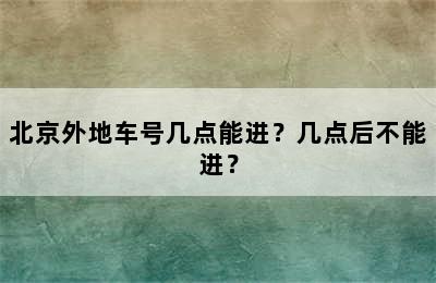 北京外地车号几点能进？几点后不能进？