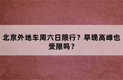 北京外地车周六日限行？早晚高峰也受限吗？