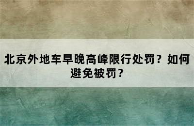 北京外地车早晚高峰限行处罚？如何避免被罚？