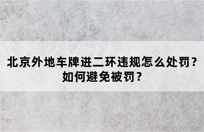北京外地车牌进二环违规怎么处罚？如何避免被罚？