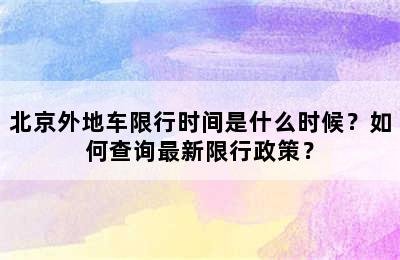 北京外地车限行时间是什么时候？如何查询最新限行政策？