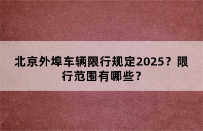 北京外埠车辆限行规定2025？限行范围有哪些？