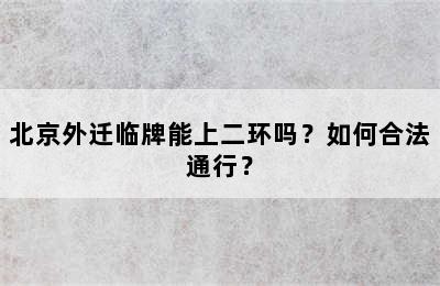 北京外迁临牌能上二环吗？如何合法通行？