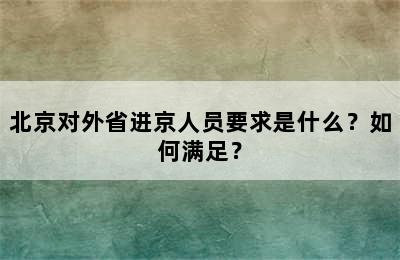北京对外省进京人员要求是什么？如何满足？
