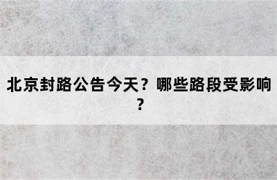 北京封路公告今天？哪些路段受影响？