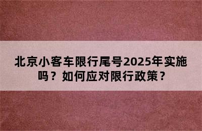 北京小客车限行尾号2025年实施吗？如何应对限行政策？