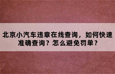 北京小汽车违章在线查询，如何快速准确查询？怎么避免罚单？