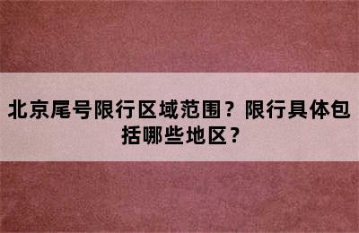北京尾号限行区域范围？限行具体包括哪些地区？