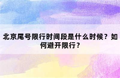 北京尾号限行时间段是什么时候？如何避开限行？