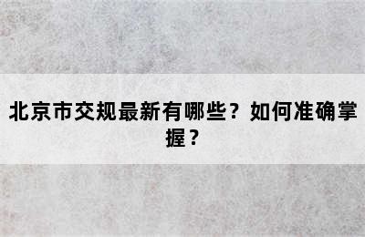 北京市交规最新有哪些？如何准确掌握？