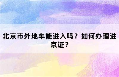 北京市外地车能进入吗？如何办理进京证？