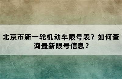 北京市新一轮机动车限号表？如何查询最新限号信息？