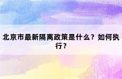 北京市最新隔离政策是什么？如何执行？