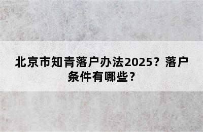 北京市知青落户办法2025？落户条件有哪些？