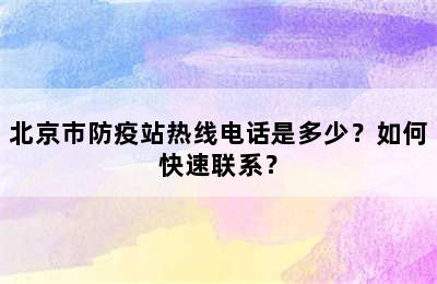 北京市防疫站热线电话是多少？如何快速联系？