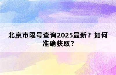 北京市限号查询2025最新？如何准确获取？