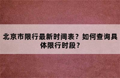 北京市限行最新时间表？如何查询具体限行时段？