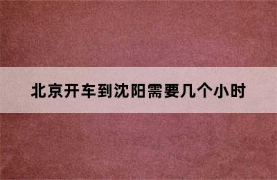 北京开车到沈阳需要几个小时