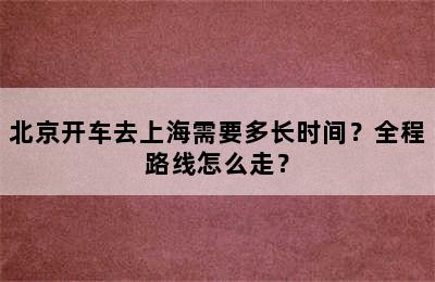 北京开车去上海需要多长时间？全程路线怎么走？