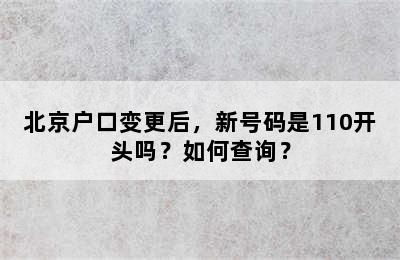 北京户口变更后，新号码是110开头吗？如何查询？