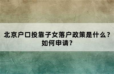北京户口投靠子女落户政策是什么？如何申请？