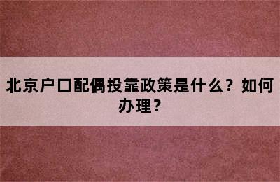 北京户口配偶投靠政策是什么？如何办理？
