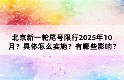 北京新一轮尾号限行2025年10月？具体怎么实施？有哪些影响？
