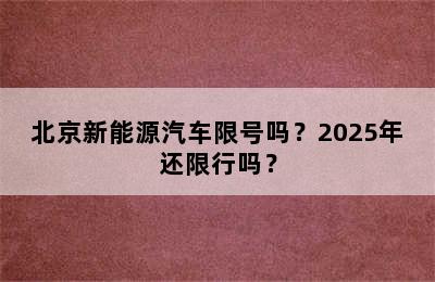 北京新能源汽车限号吗？2025年还限行吗？