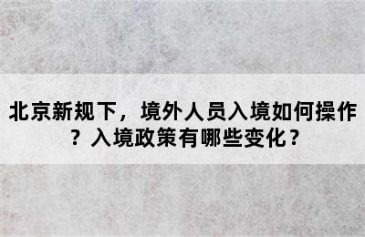北京新规下，境外人员入境如何操作？入境政策有哪些变化？