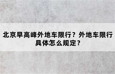 北京早高峰外地车限行？外地车限行具体怎么规定？