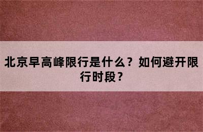 北京早高峰限行是什么？如何避开限行时段？