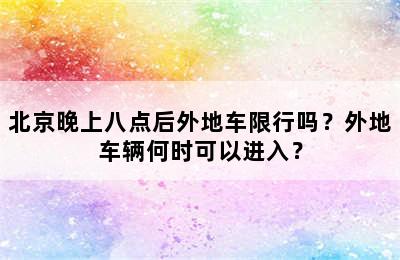 北京晚上八点后外地车限行吗？外地车辆何时可以进入？