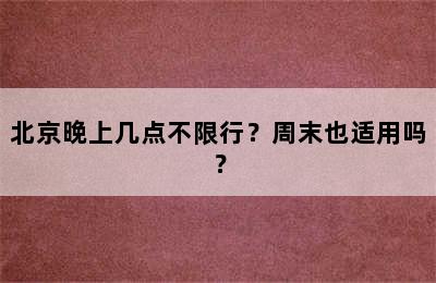 北京晚上几点不限行？周末也适用吗？