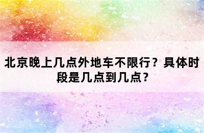 北京晚上几点外地车不限行？具体时段是几点到几点？