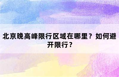 北京晚高峰限行区域在哪里？如何避开限行？