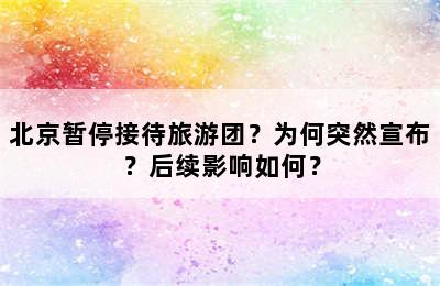 北京暂停接待旅游团？为何突然宣布？后续影响如何？