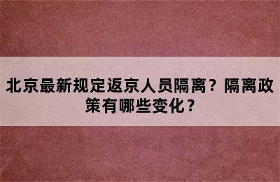 北京最新规定返京人员隔离？隔离政策有哪些变化？