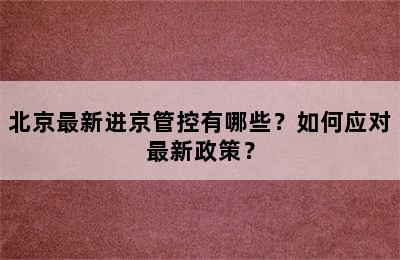 北京最新进京管控有哪些？如何应对最新政策？