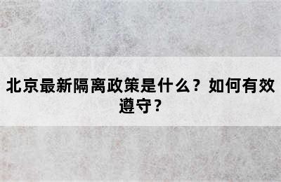 北京最新隔离政策是什么？如何有效遵守？