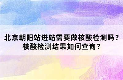 北京朝阳站进站需要做核酸检测吗？核酸检测结果如何查询？