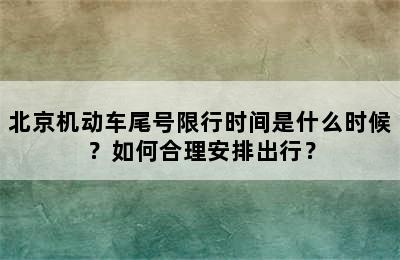 北京机动车尾号限行时间是什么时候？如何合理安排出行？