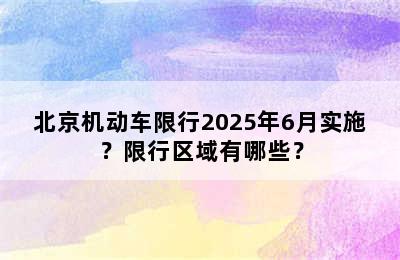 北京机动车限行2025年6月实施？限行区域有哪些？