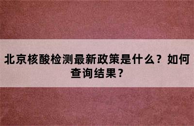 北京核酸检测最新政策是什么？如何查询结果？