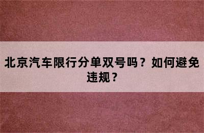 北京汽车限行分单双号吗？如何避免违规？