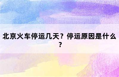 北京火车停运几天？停运原因是什么？